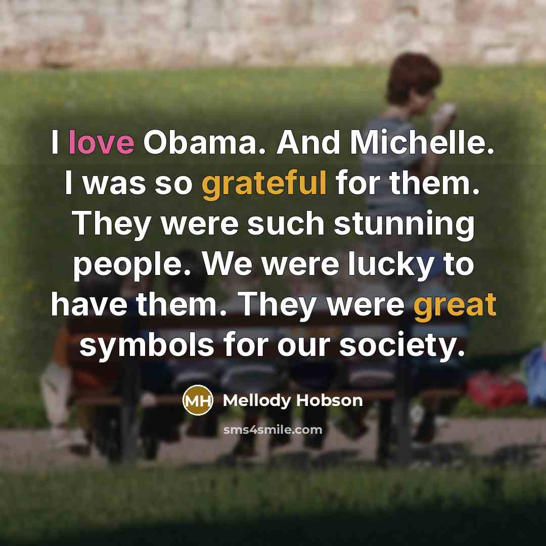 “I love Obama. And Michelle. I was so grateful for them. They were such stunning people. We were lucky to have them. They were great symbols for our society.” quote by Mellody Hobson