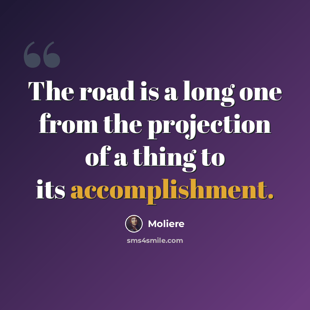 “The road is a long one from the projection of a thing to its accomplishment.” quote by Moliere