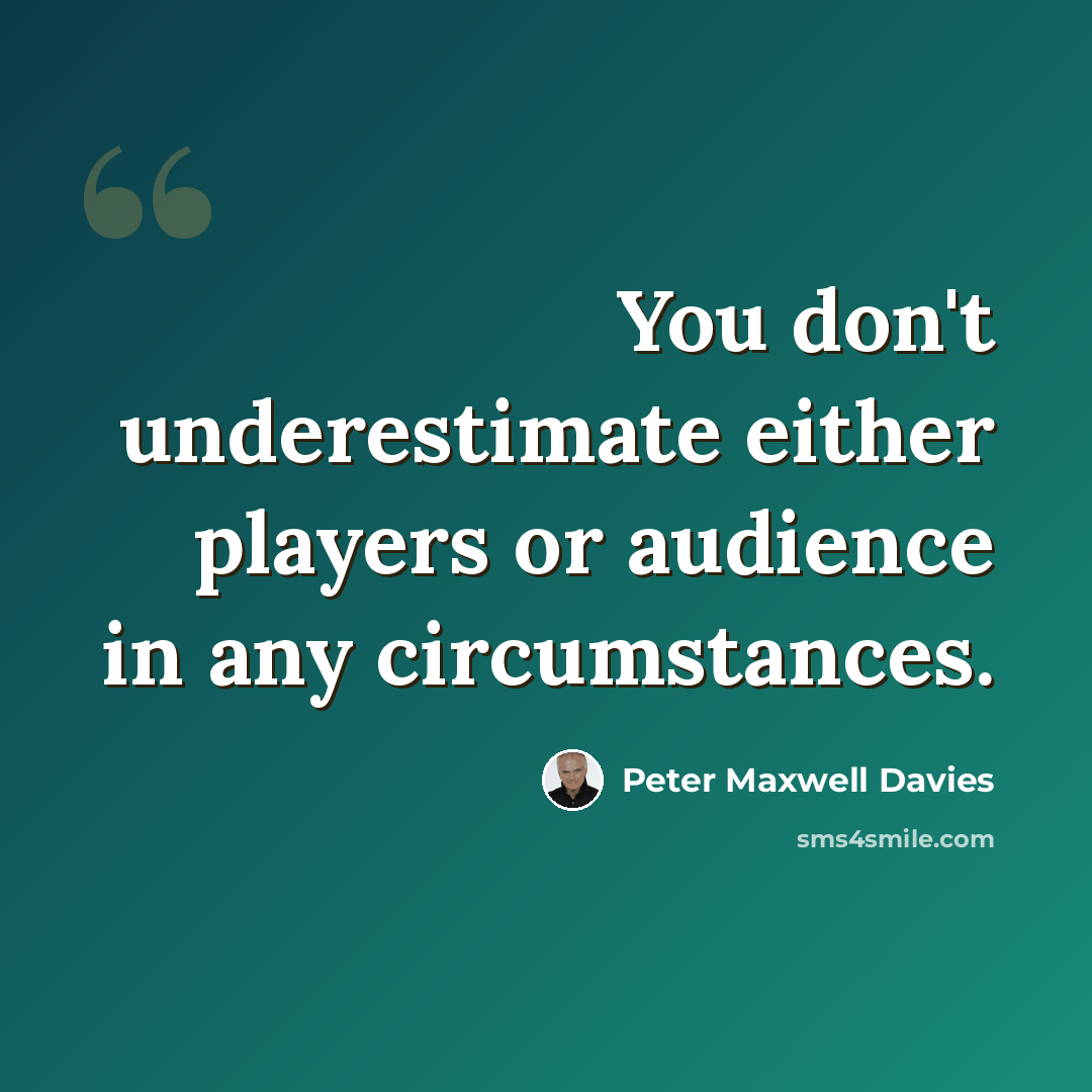 “You don't underestimate either players or audience in any circumstances.” quote by Peter Maxwell Davies