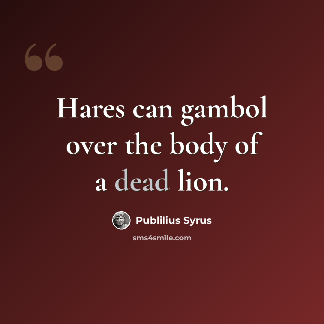 “Hares can gambol over the body of a dead lion.” quote by Publilius Syrus