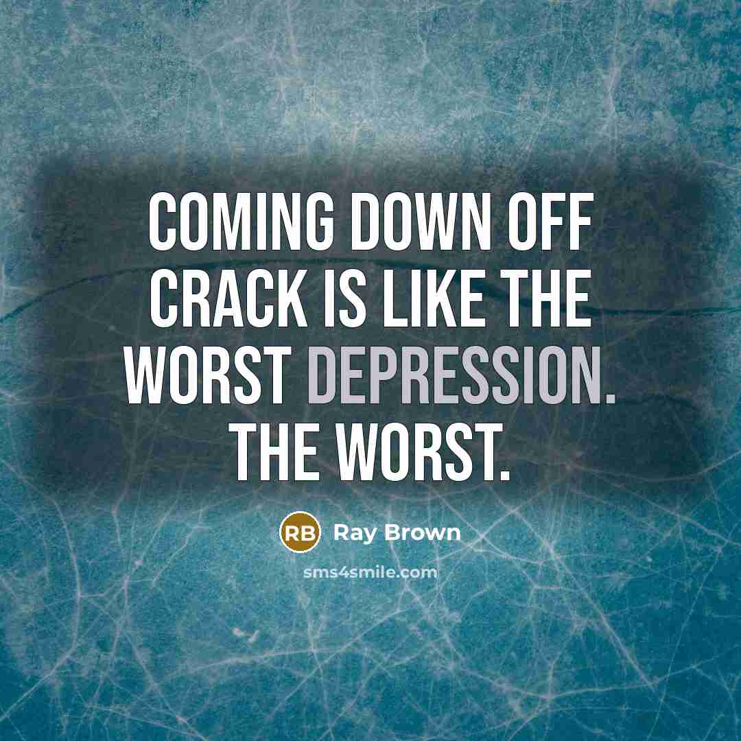 “Coming down off crack is like the worst depression. The worst.” quote by Ray Brown