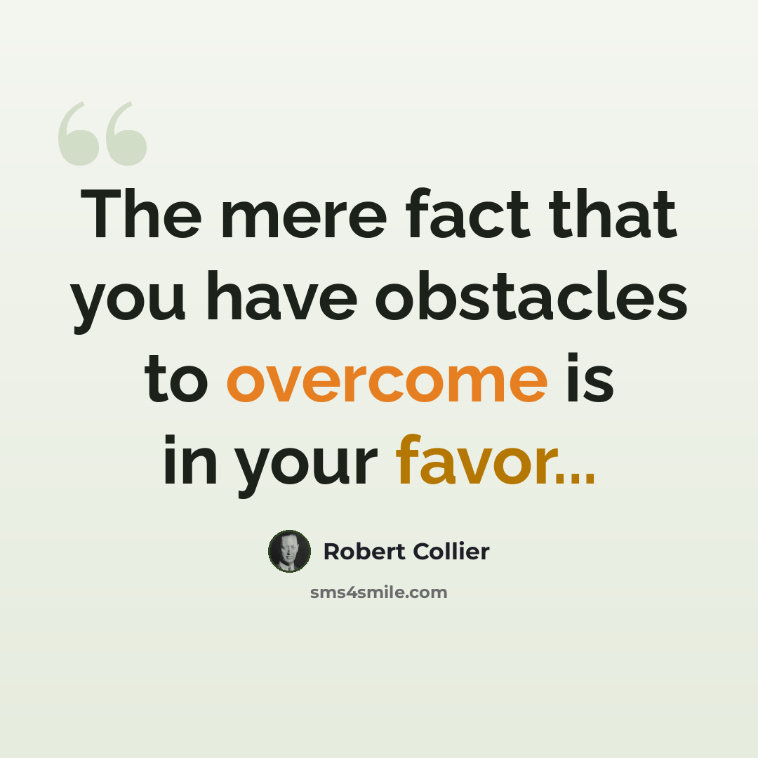 “The mere fact that you have obstacles to overcome is in your favor...” quote by Robert Collier