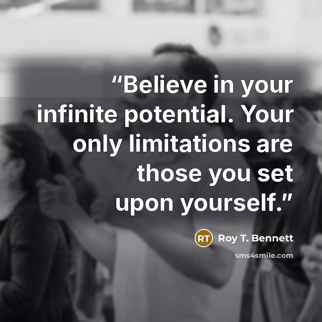 “Believe in your infinite potential. Your only limitations are those you set upon yourself.” quote by Roy T. Bennett