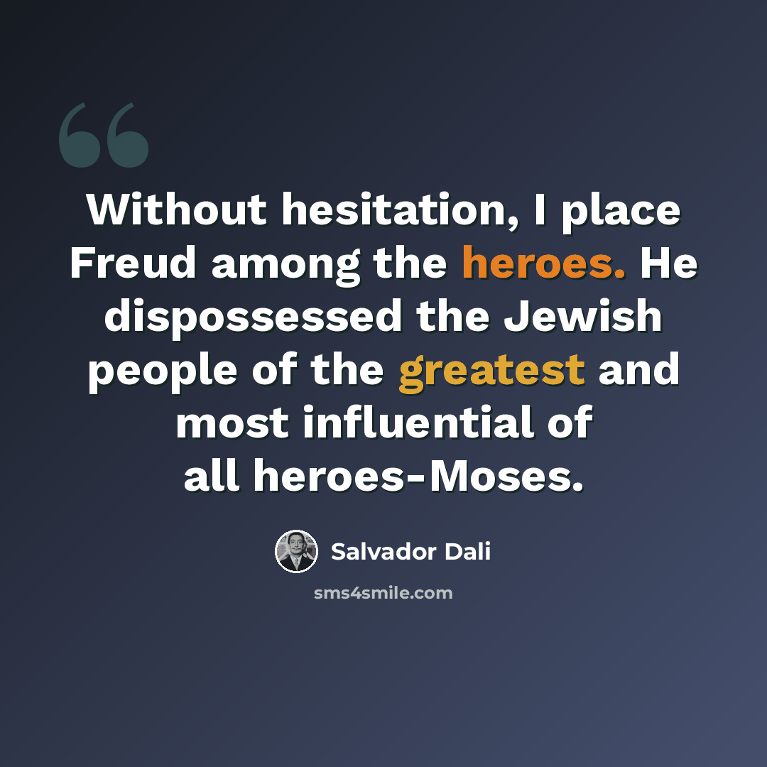 “Without hesitation, I place Freud among the heroes. He dispossessed the Jewish people of the greatest and most influential of all heroes-Moses.” quote by Salvador Dali