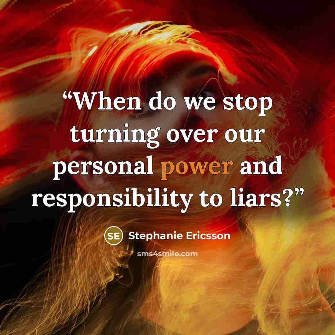 “When do we stop turning over our personal power and responsibility to liars?” quote by Stephanie Ericsson