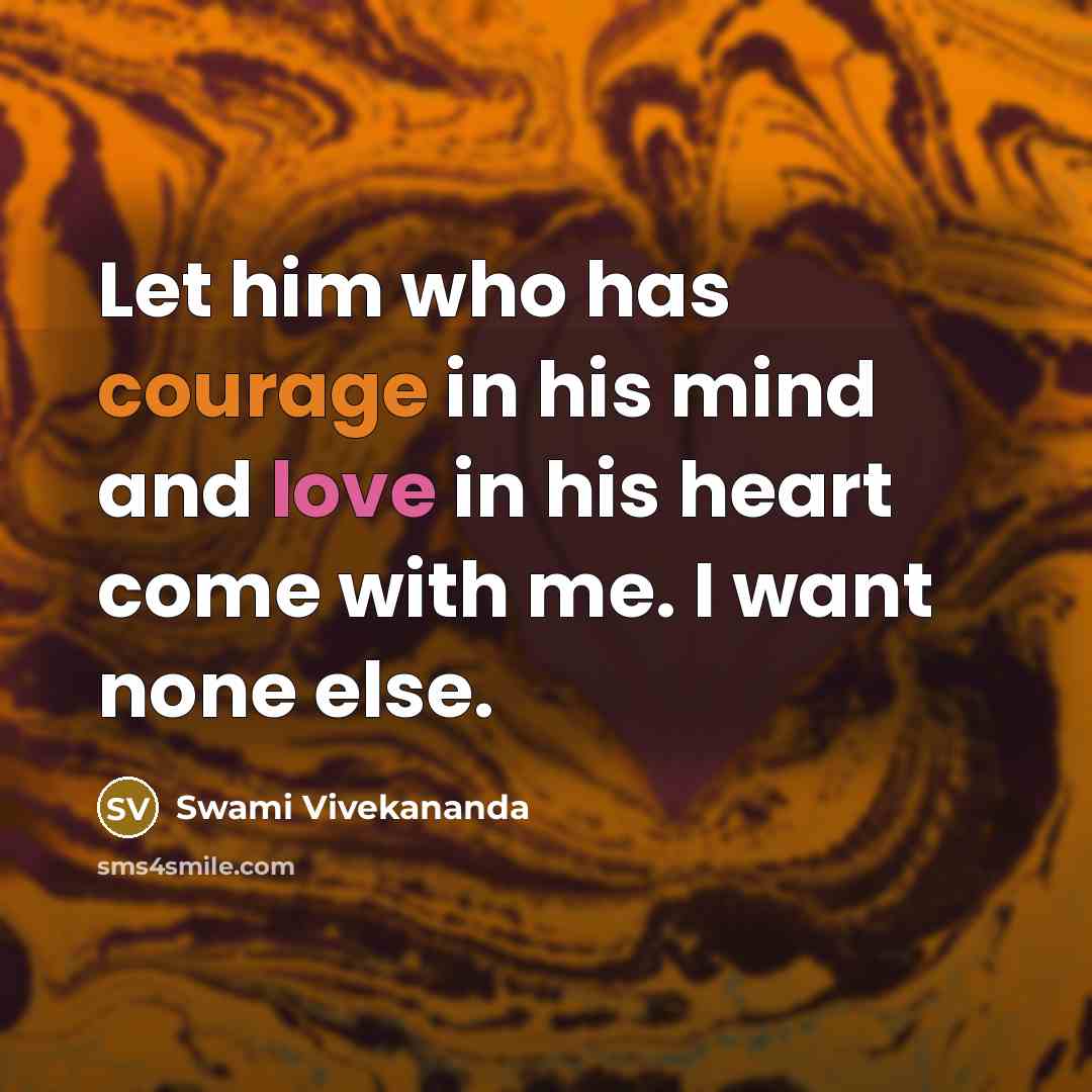 “Let him who has courage in his mind and love in his heart come with me. I want none else.” quote by Swami Vivekananda