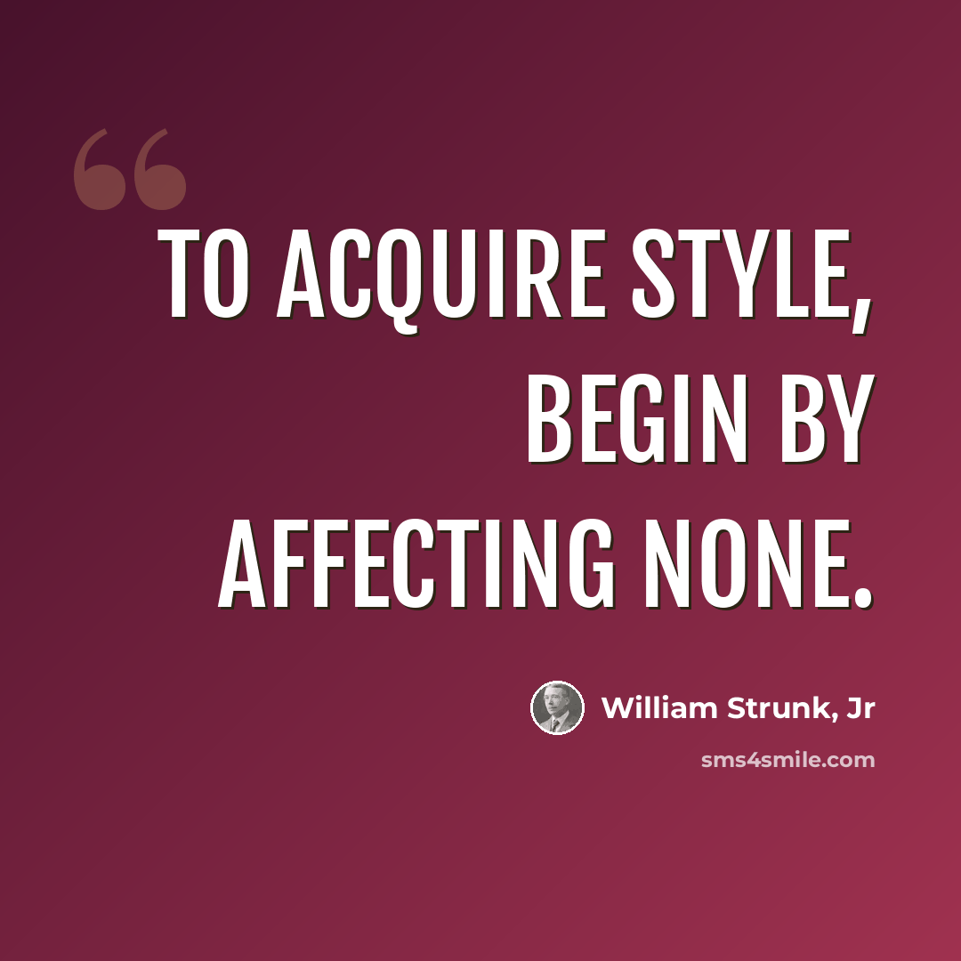 “To acquire style, begin by affecting none.” quote by William Strunk, Jr