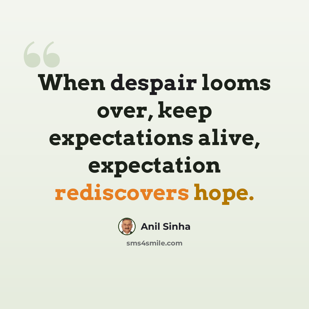 “When despair looms over, keep expectations alive, expectation rediscovers hope.” quote by Anil Sinha