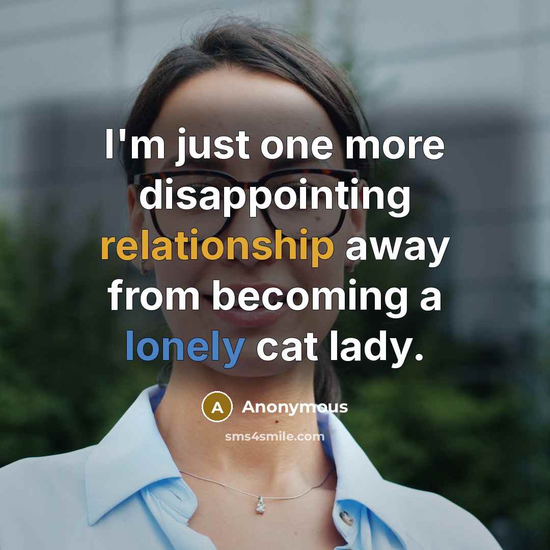 “I'm just one more disappointing relationship away from becoming a lonely cat lady.” quote by Anonymous
