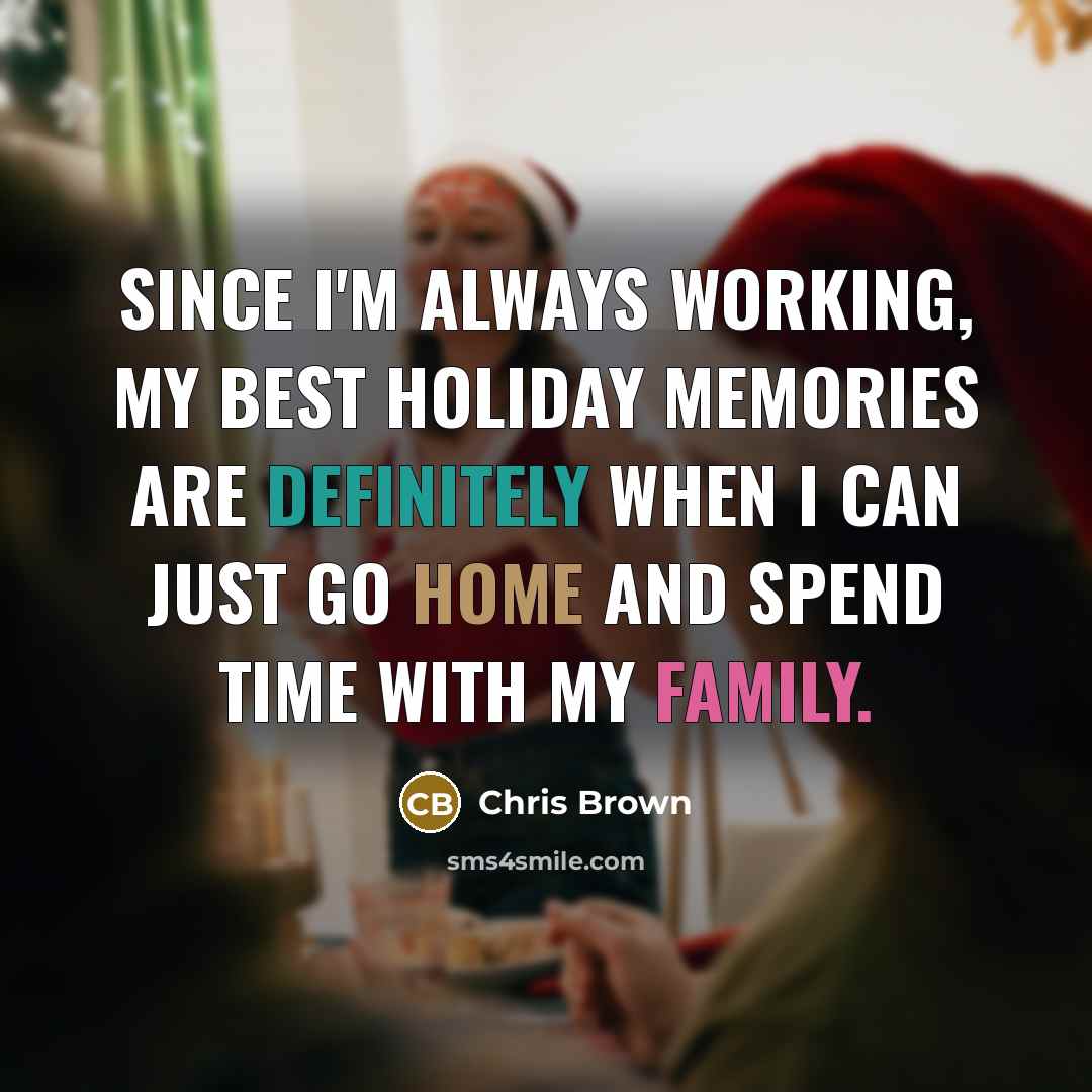 “Since I'm always working, my best holiday memories are definitely when I can just go home and spend time with my family.” quote by Chris Brown