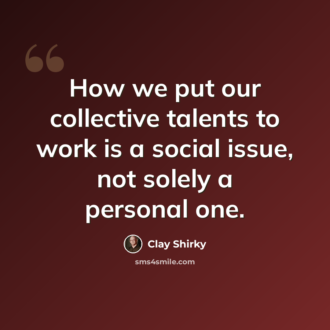 “How we put our collective talents to work is a social issue, not solely a personal one.” quote by Clay Shirky