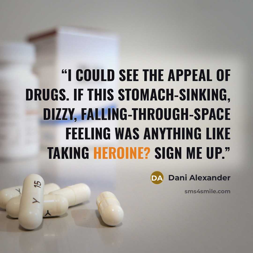 “I could see the appeal of drugs. If this stomach-sinking, dizzy, falling-through-space feeling was anything like taking heroine? Sign me up.” quote by Dani Alexander