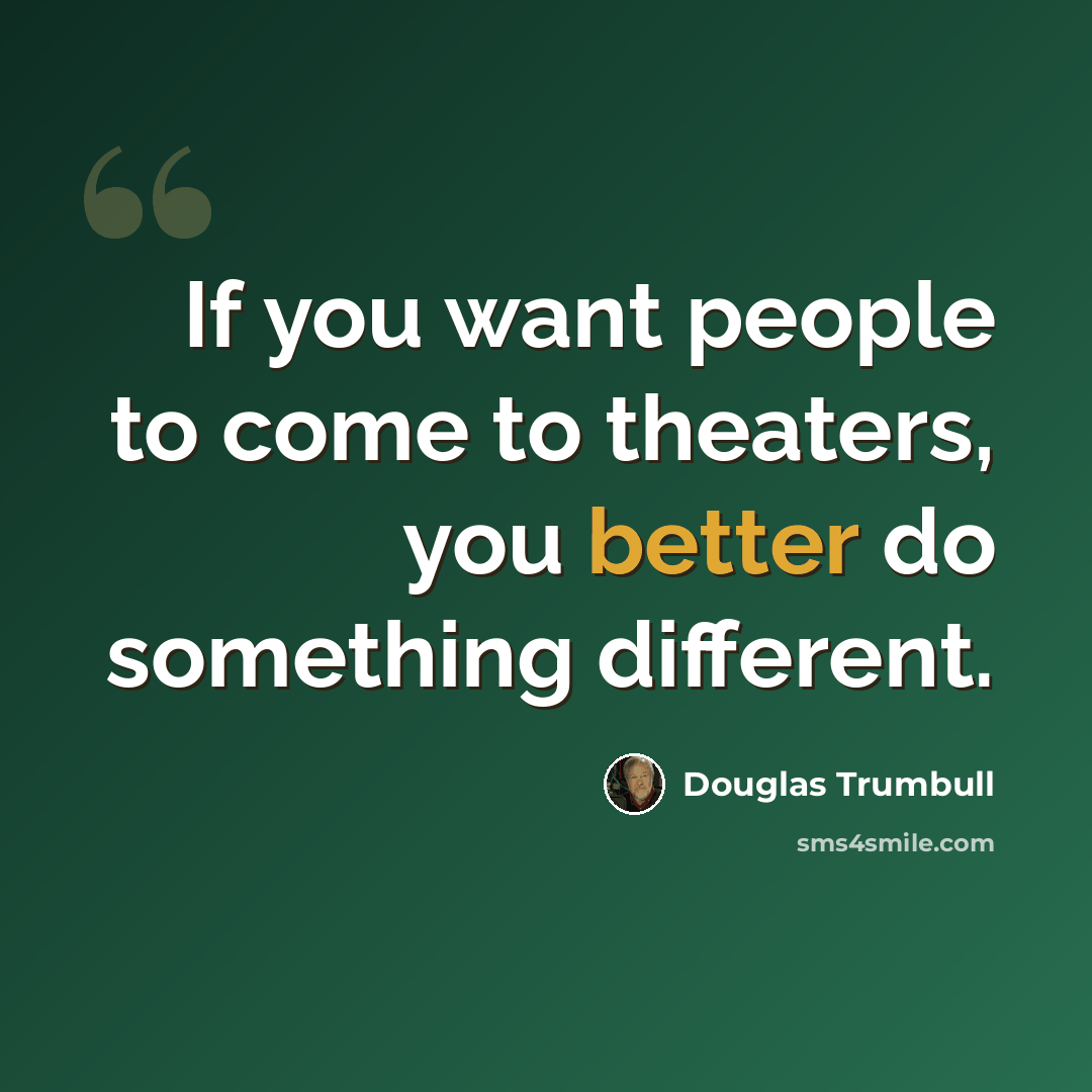 “If you want people to come to theaters, you better do something different.” quote by Douglas Trumbull