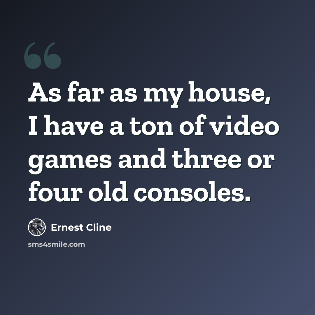 “As far as my house, I have a ton of video games and three or four old consoles.” quote by Ernest Cline
