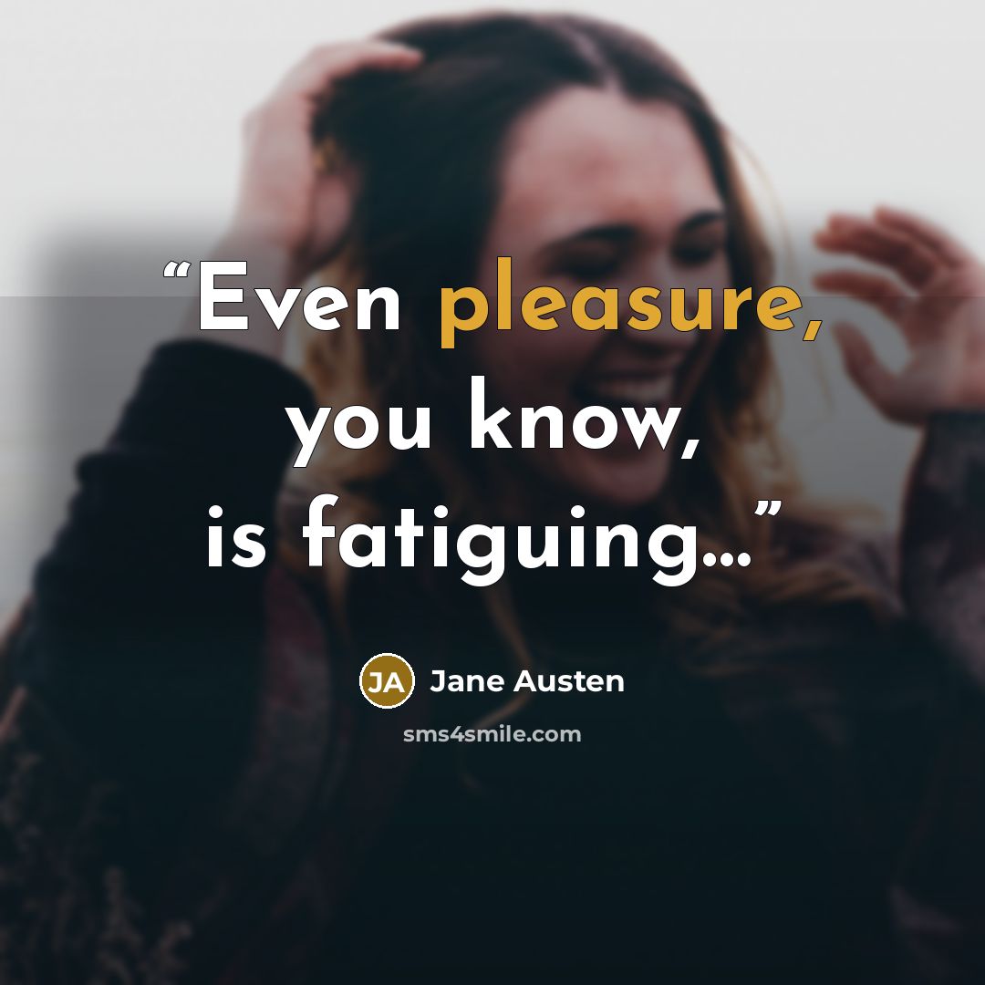 “Even pleasure, you know, is fatiguing…” quote by Jane Austen
