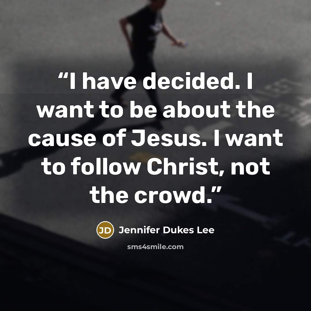 “I have decided. I want to be about the cause of Jesus. I want to follow Christ, not the crowd.” quote by Jennifer Dukes Lee