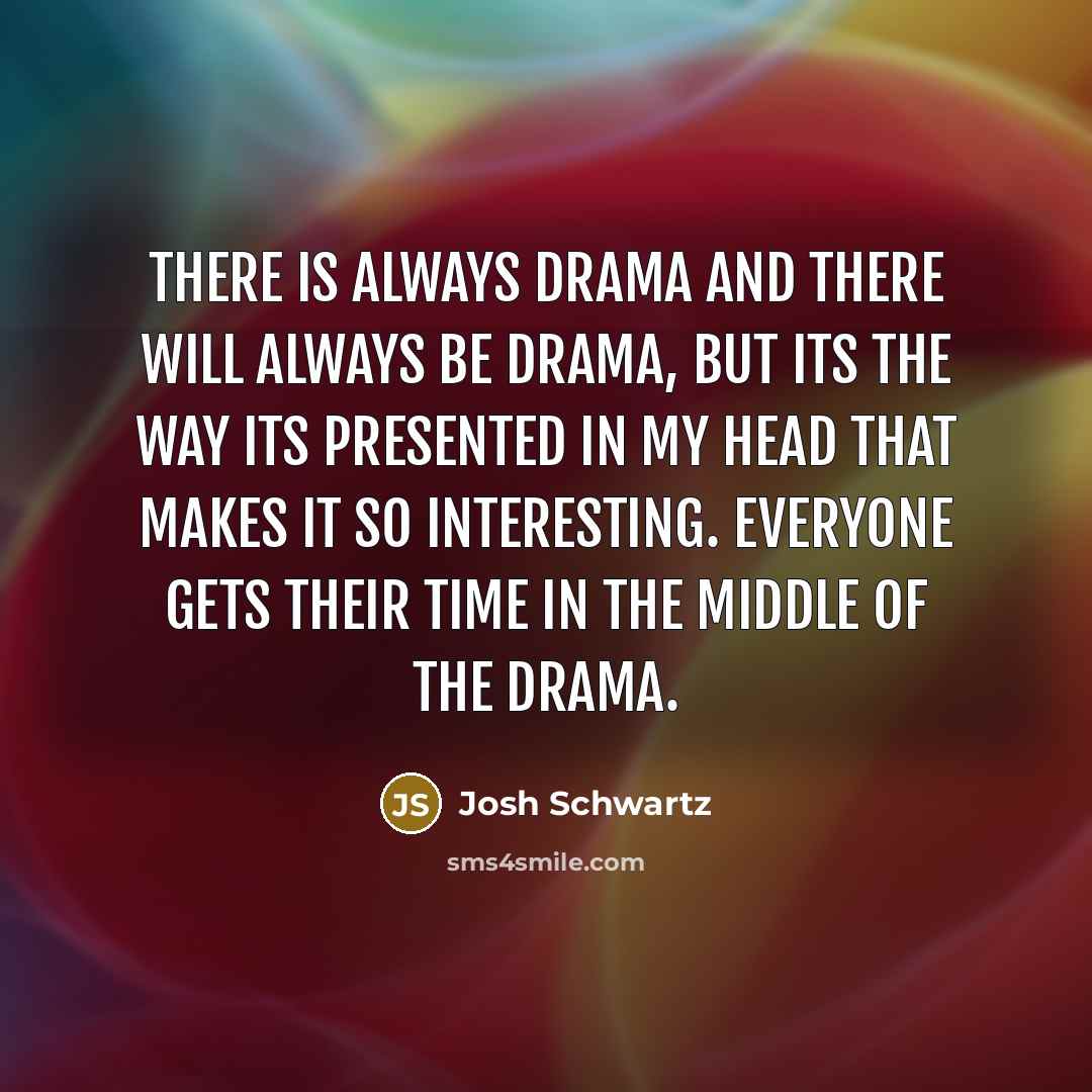 “There is always drama and there will always be drama, but its the way its presented in my head that makes it so interesting. Everyone gets their time in the middle of the drama.” quote by Josh Schwartz