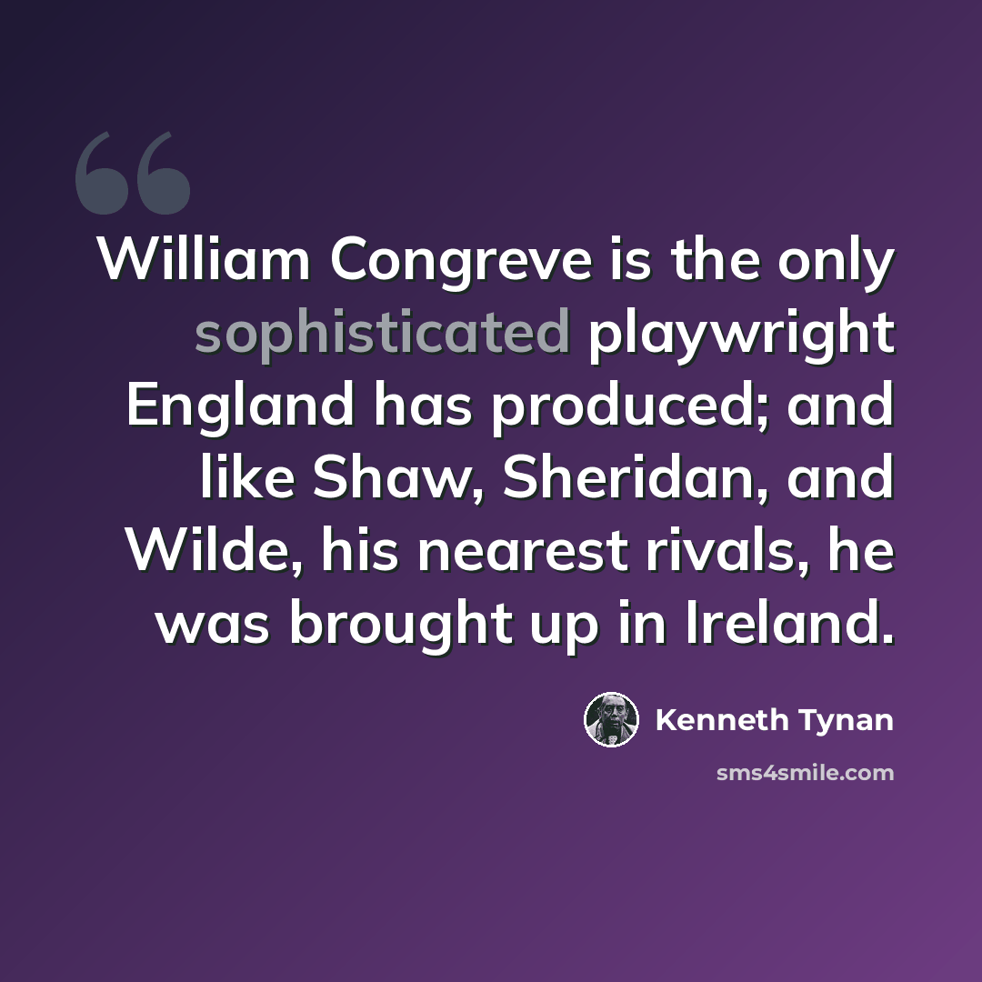 “William Congreve is the only sophisticated playwright England has produced; and like Shaw, Sheridan, and Wilde, his nearest rivals, he was brought up in Ireland.” quote by Kenneth Tynan