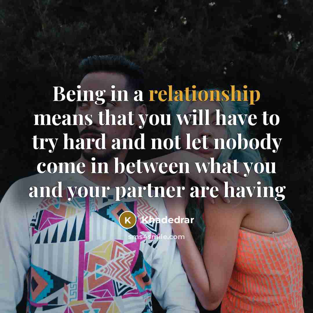 “Being in a relationship means that you will have to try hard and not let nobody come in between what you and your partner are having” quote by Khadedrar