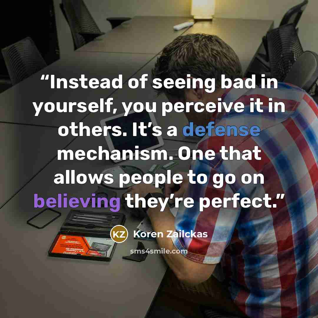 “Instead of seeing bad in yourself, you perceive it in others. It’s a defense mechanism. One that allows people to go on believing they’re perfect.” quote by Koren Zailckas