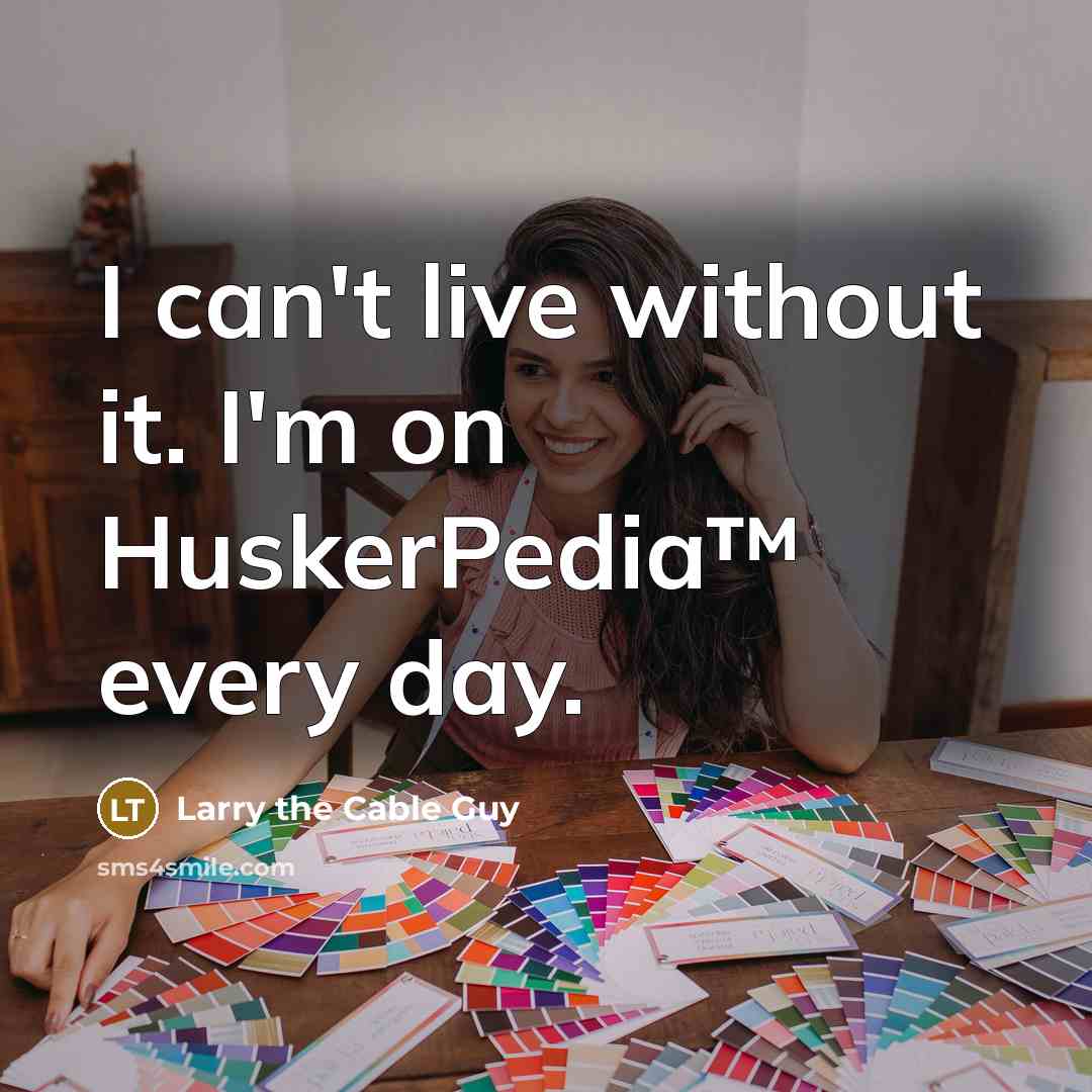“I can't live without it. I'm on HuskerPedia™ every day.” quote by Larry the Cable Guy
