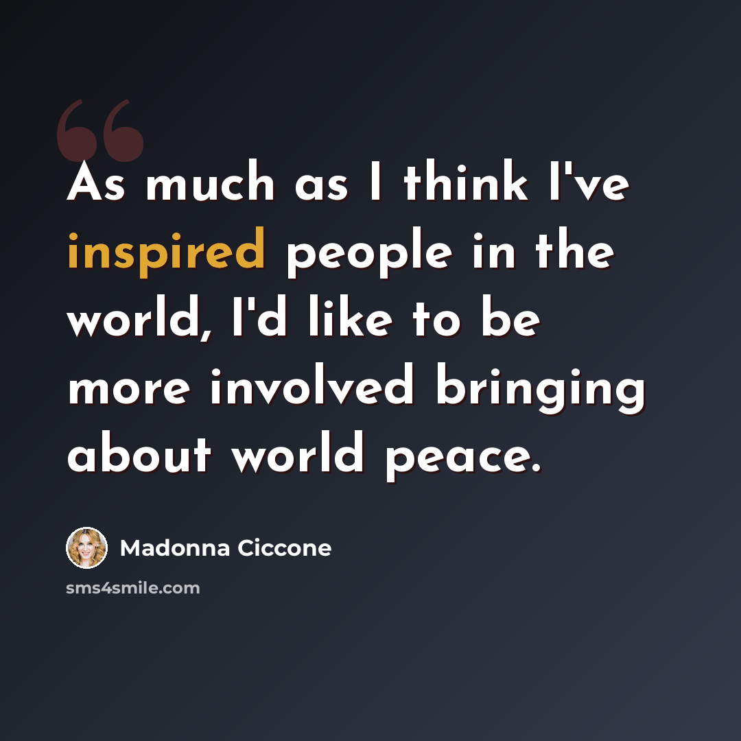 “As much as I think I've inspired people in the world, I'd like to be more involved bringing about world peace.” quote by Madonna Ciccone