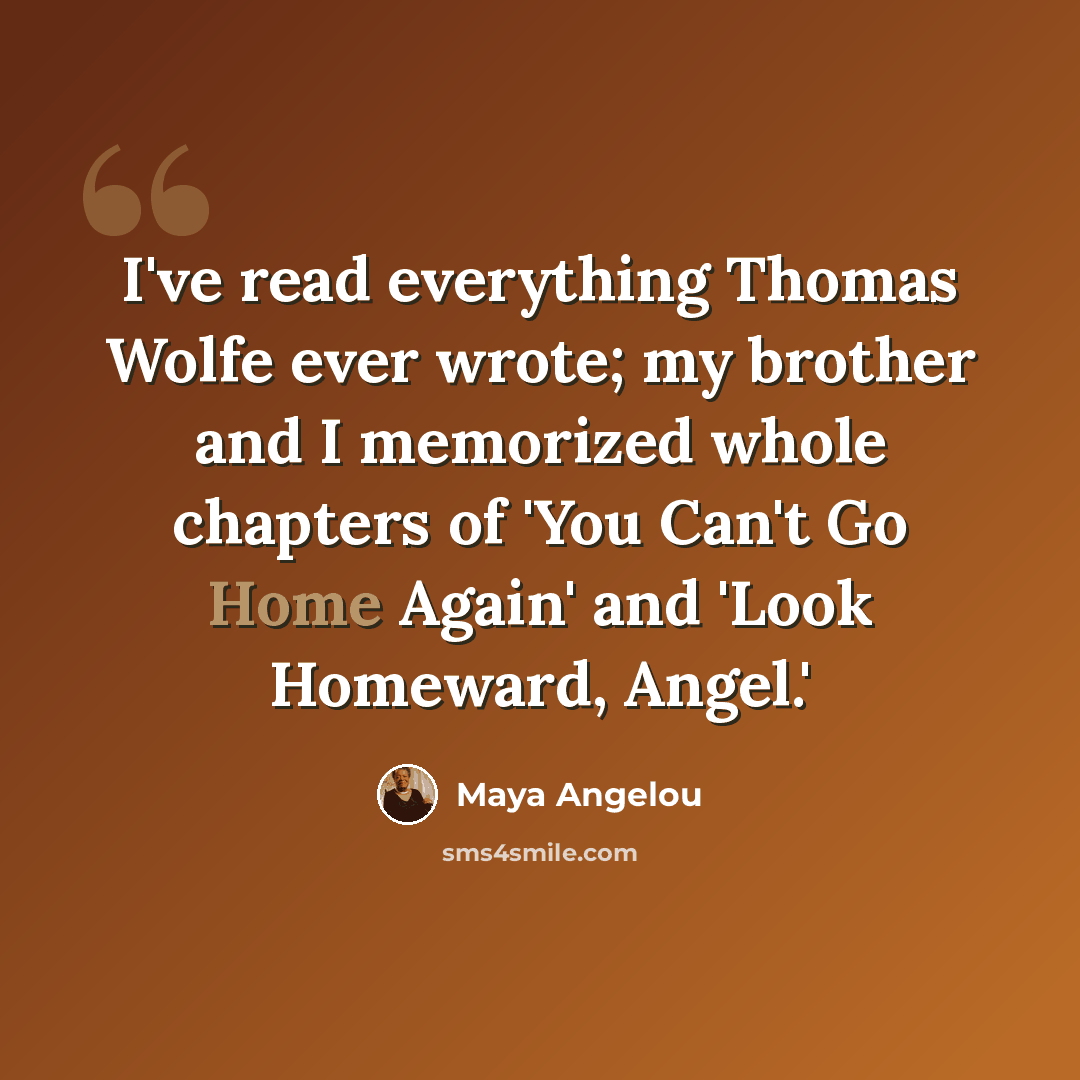 “I've read everything Thomas Wolfe ever wrote; my brother and I memorized whole chapters of 'You Can't Go Home Again' and 'Look Homeward, Angel.'” quote by Maya Angelou