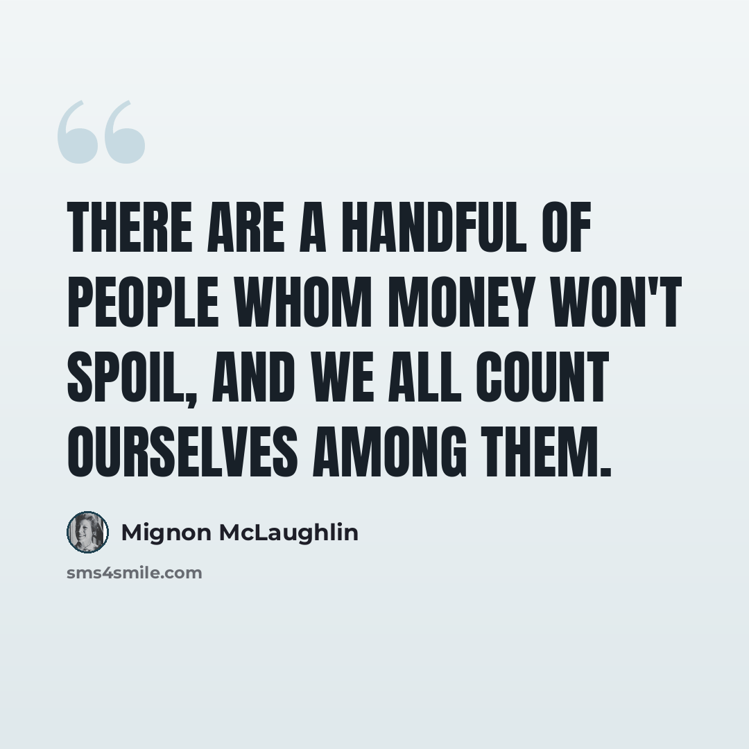 “There are a handful of people whom money won't spoil, and we all count ourselves among them.” quote by Mignon McLaughlin