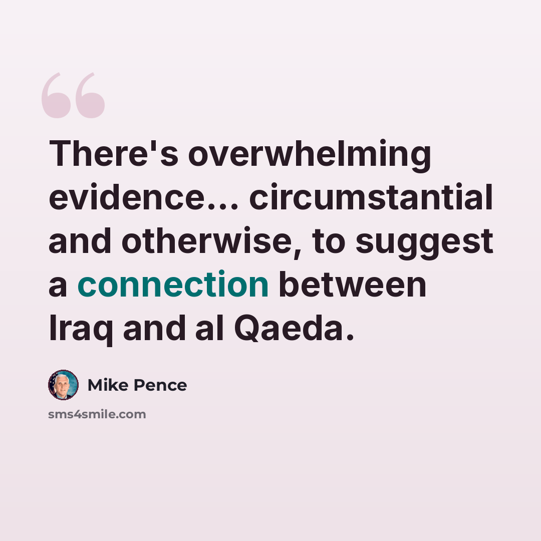 “There's overwhelming evidence... circumstantial and otherwise, to suggest a connection between Iraq and al Qaeda.” quote by Mike Pence