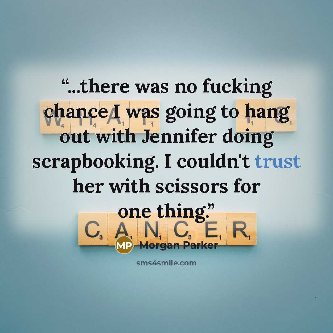“...there was no fucking chance I was going to hang out with Jennifer doing scrapbooking. I couldn't trust her with scissors for one thing.” quote by Morgan Parker