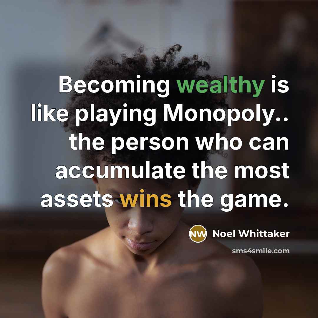 “Becoming wealthy is like playing Monopoly.. the person who can accumulate the most assets wins the game.” quote by Noel Whittaker