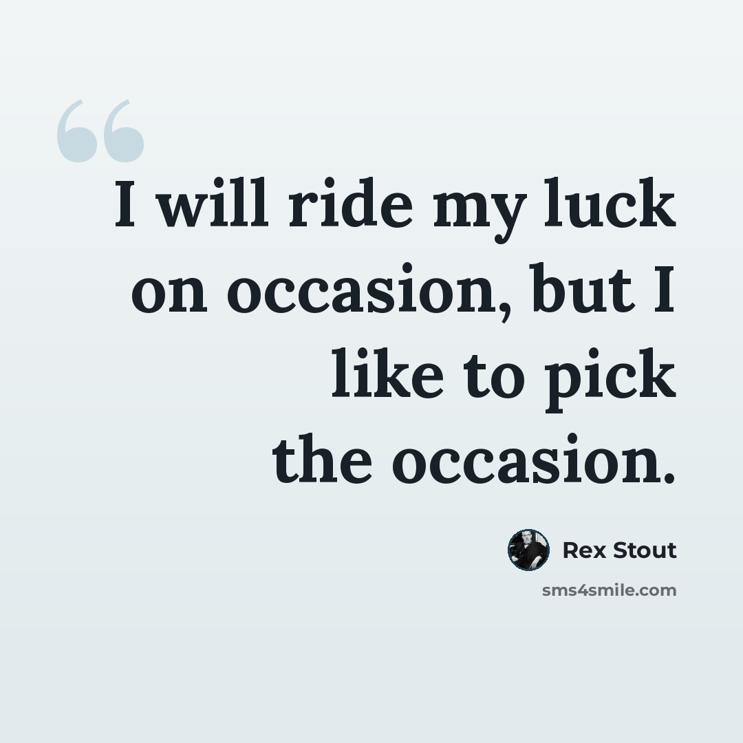 “I will ride my luck on occasion, but I like to pick the occasion.” quote by Rex Stout