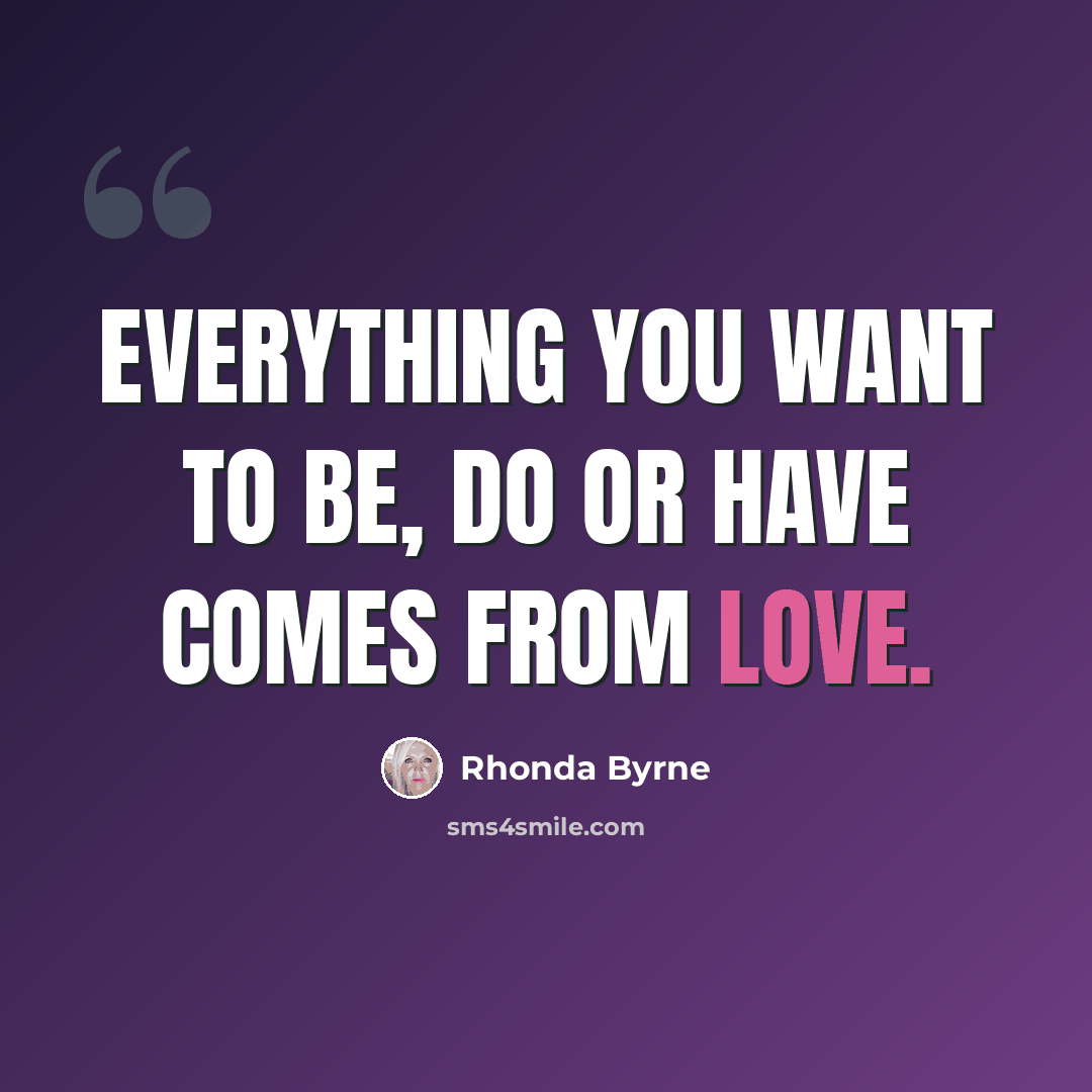 “Everything you want to be, do or have comes from love.” quote by Rhonda Byrne