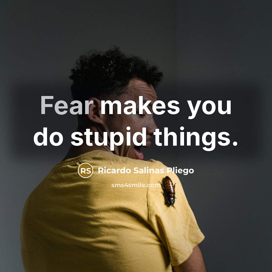 “Fear makes you do stupid things.” quote by Ricardo Salinas Pliego