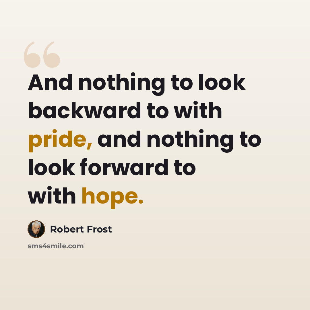 “And nothing to look backward to with pride, and nothing to look forward to with hope.” quote by Robert Frost