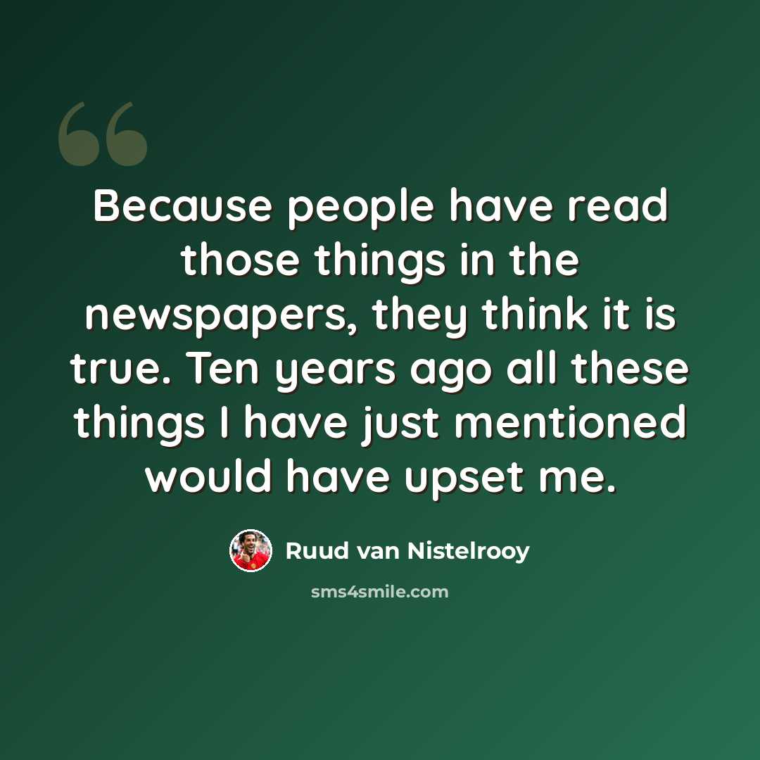 “Because people have read those things in the newspapers, they think it is true. Ten years ago all these things I have just mentioned would have upset me.” quote by Ruud van Nistelrooy