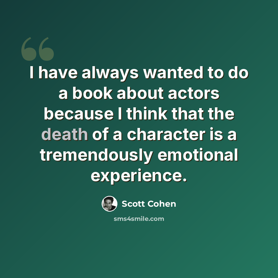 “I have always wanted to do a book about actors because I think that the death of a character is a tremendously emotional experience.” quote by Scott Cohen