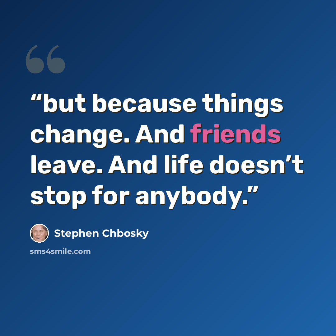 “but because things change. And friends leave. And life doesn’t stop for anybody.” quote by Stephen Chbosky