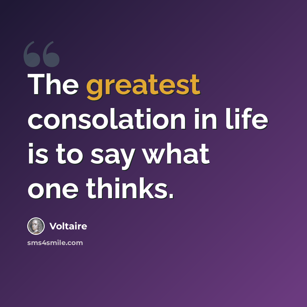 “The greatest consolation in life is to say what one thinks.” quote by Voltaire