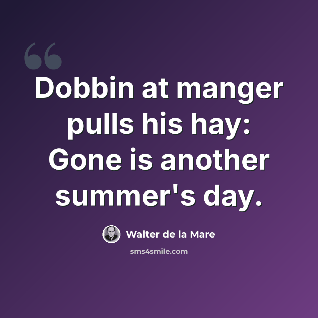 “Dobbin at manger pulls his hay: Gone is another summer's day.” quote by Walter de La Mare