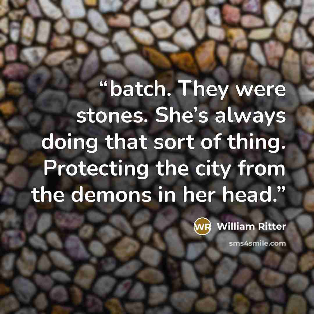 “batch. They were stones. She’s always doing that sort of thing. Protecting the city from the demons in her head.” quote by William Ritter