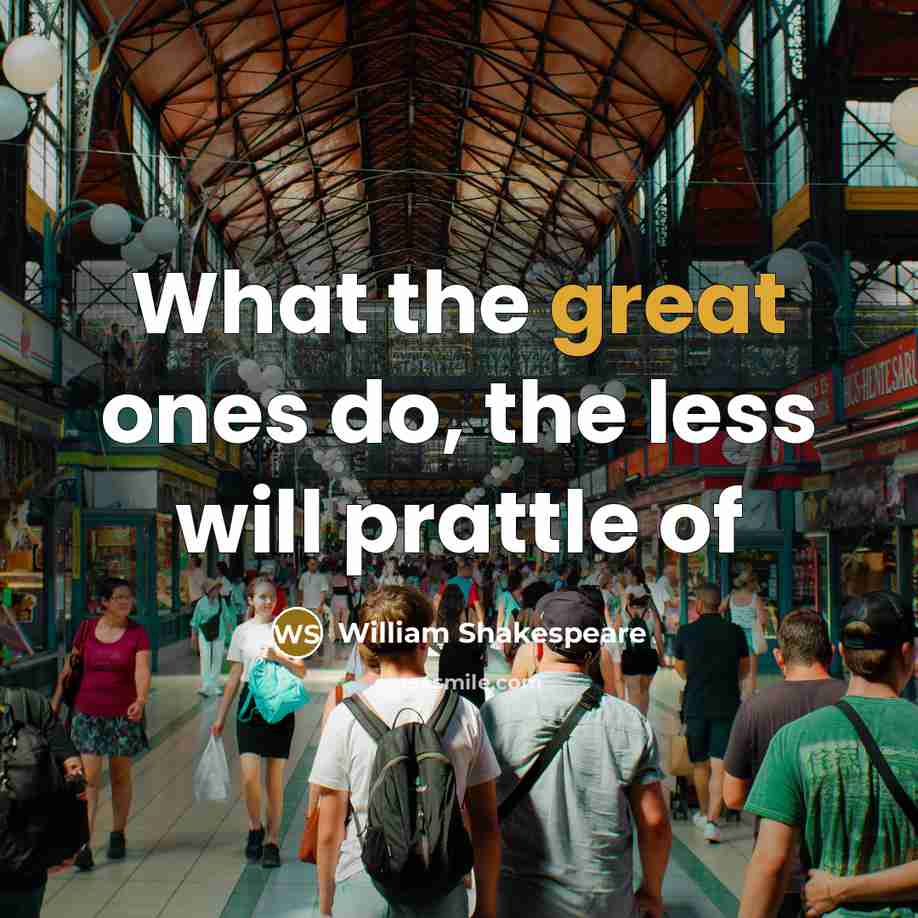 “What the great ones do, the less will prattle of” quote by William Shakespeare