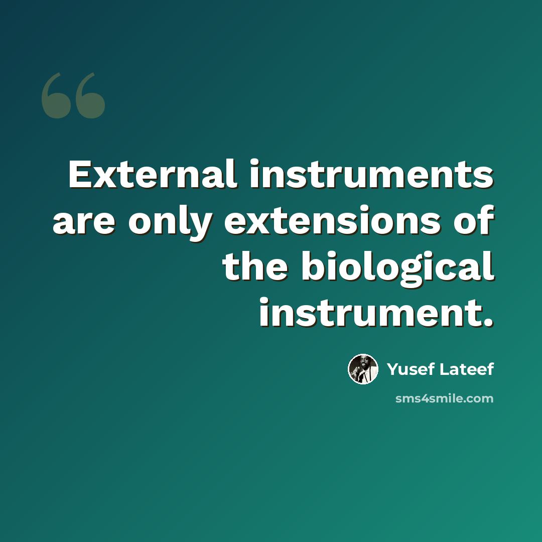 “External instruments are only extensions of the biological instrument.” quote by Yusef Lateef