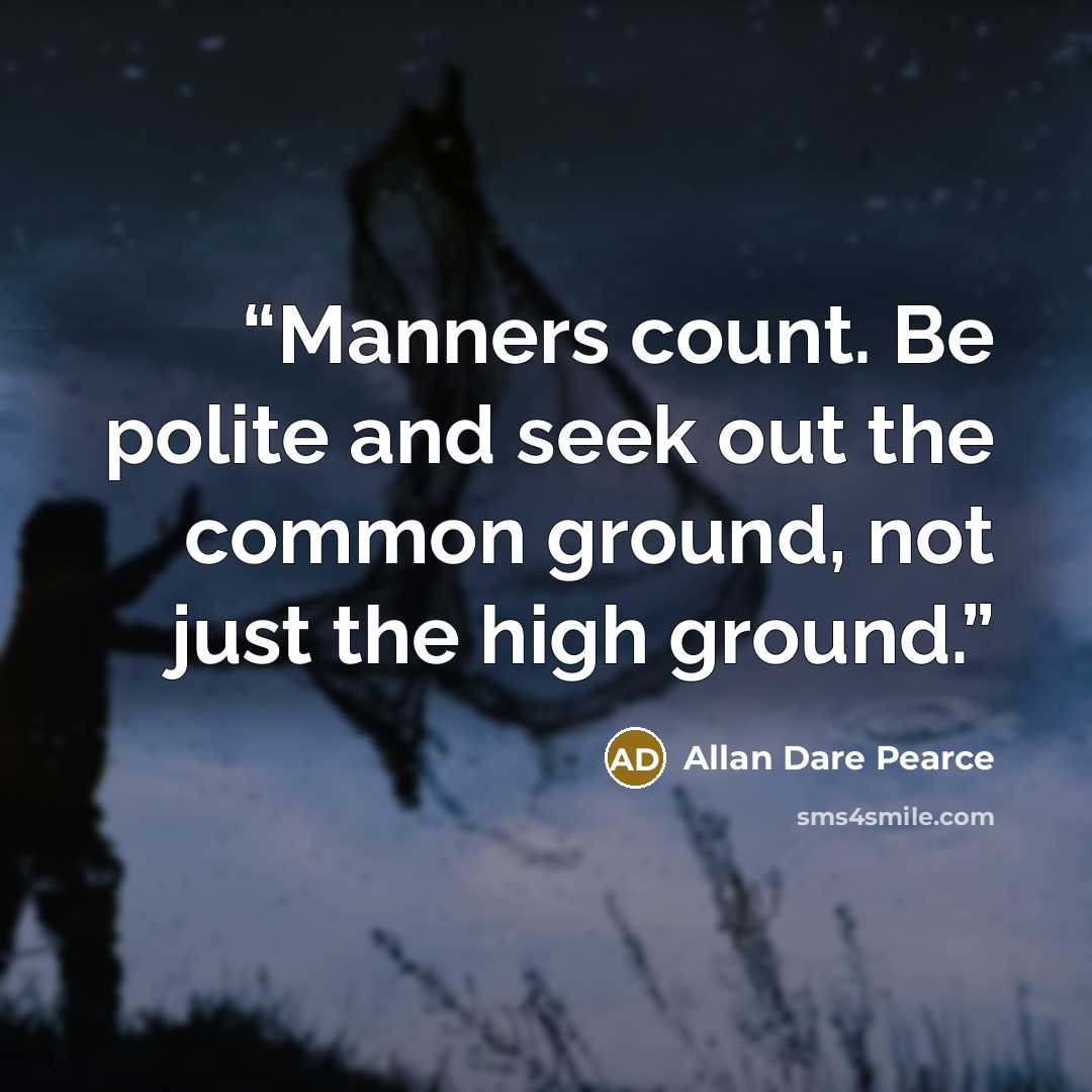 “Manners count. Be polite and seek out the common ground, not just the high ground.” quote by Allan Dare Pearce