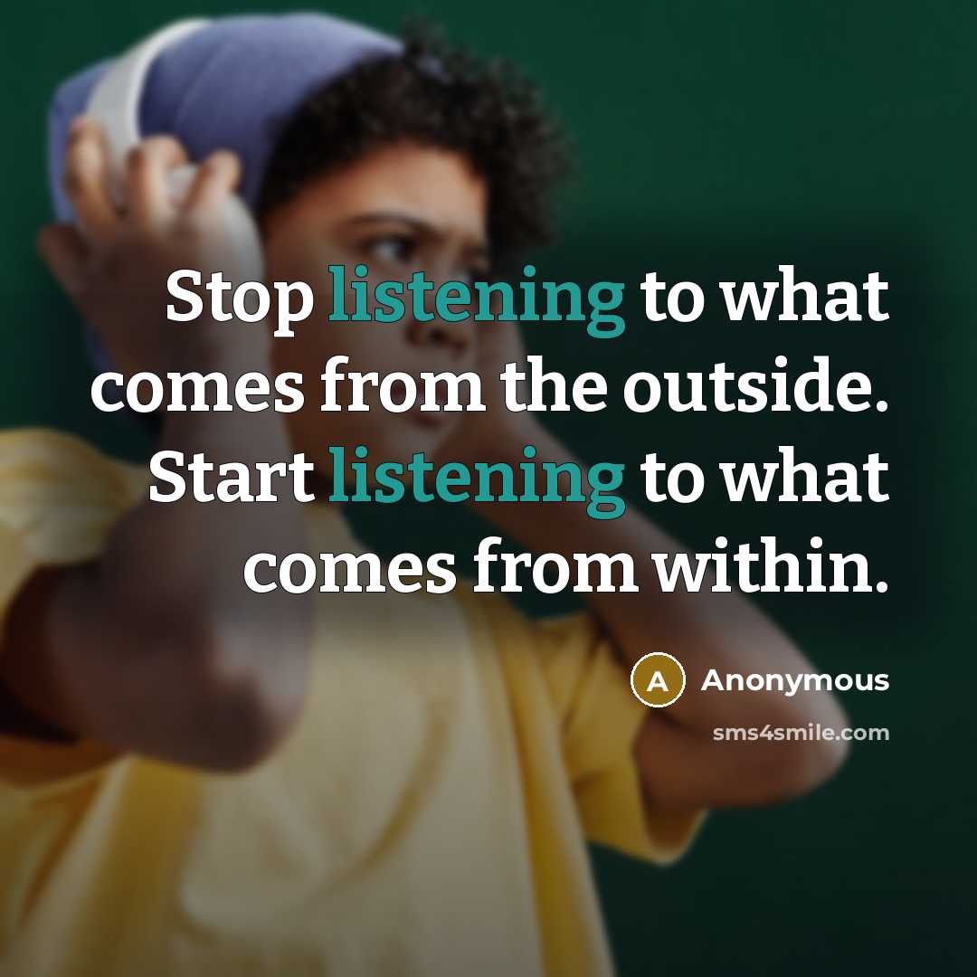 “Stop listening to what comes from the outside. Start listening to what comes from within.” quote by Anonymous