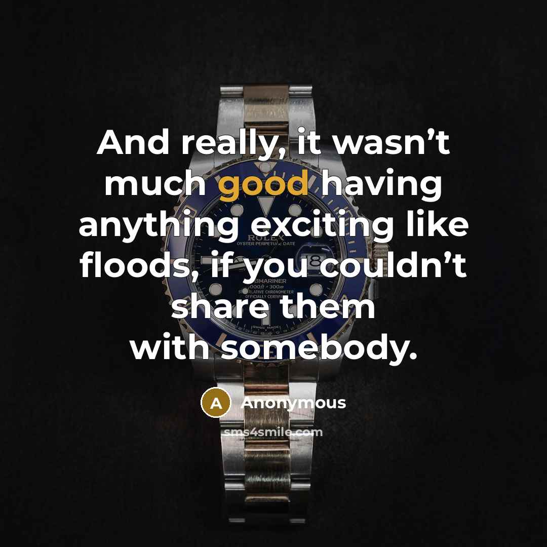 “And really, it wasn’t much good having anything exciting like floods, if you couldn’t share them with somebody.” quote by Anonymous