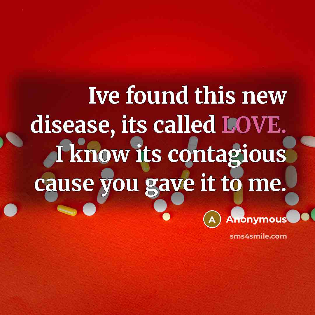 “Ive found this new disease, its called LOVE. I know its contagious cause you gave it to me.” quote by Anonymous