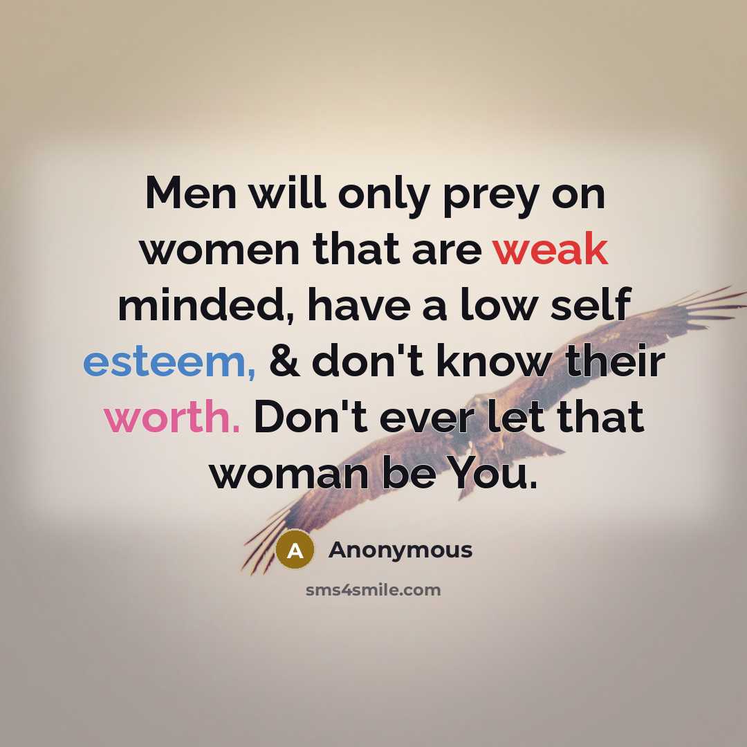 “Men will only prey on women that are weak minded, have a low self esteem, & don't know their worth. Don't ever let that woman be You.” quote by Anonymous