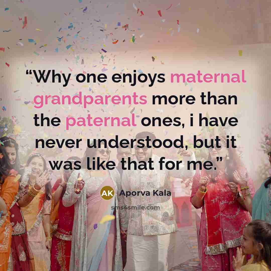 “Why one enjoys maternal grandparents more than the paternal ones, i have never understood, but it was like that for me.” quote by Aporva Kala