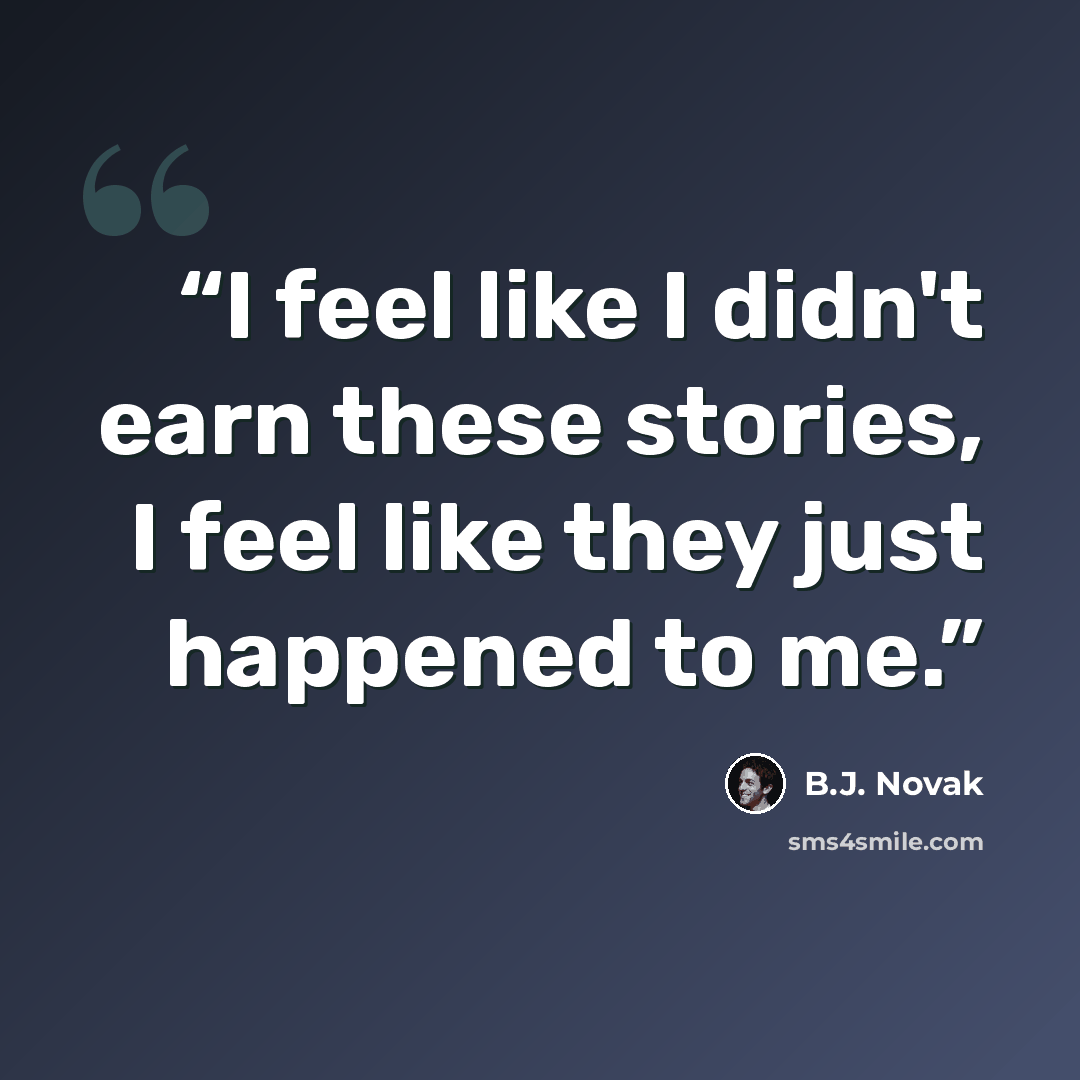 “I feel like I didn't earn these stories, I feel like they just happened to me.” quote by B.J. Novak